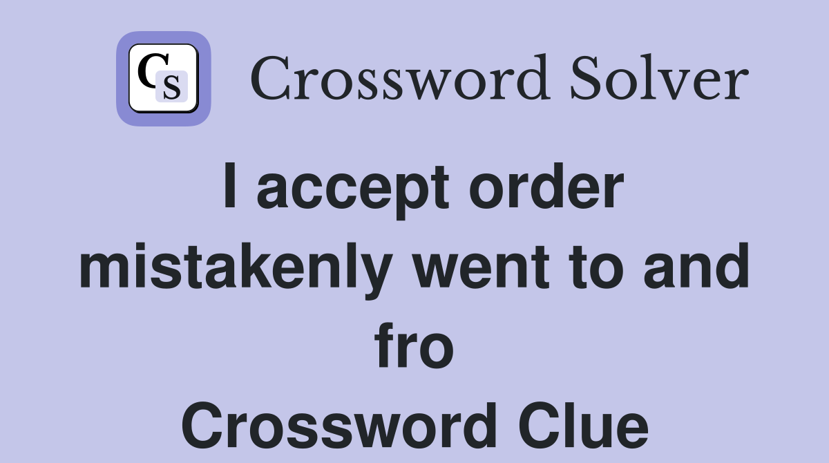 I accept order mistakenly went to and fro Crossword Clue