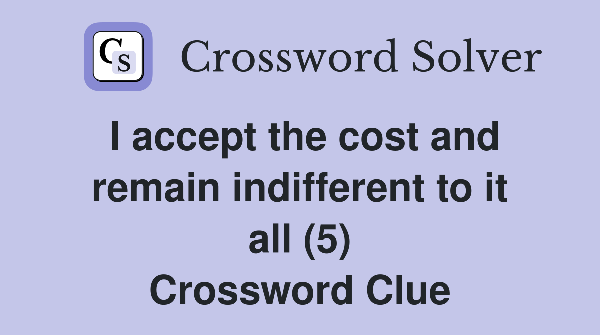 I accept the cost and remain indifferent to it all (5) Crossword Clue