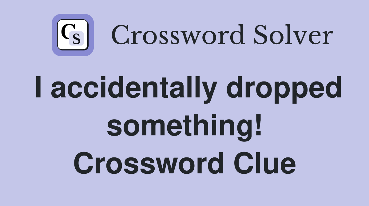 I accidentally dropped something! Crossword Clue