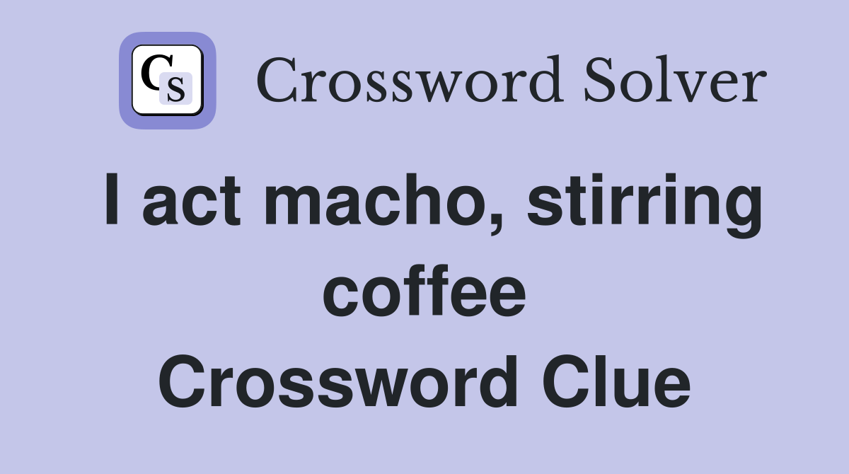 I act macho, stirring coffee Crossword Clue
