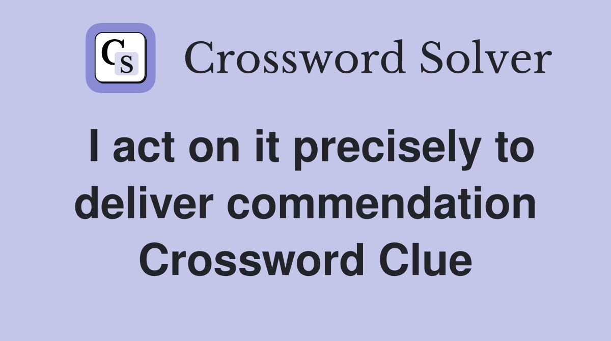 I act on it precisely to deliver commendation Crossword Clue