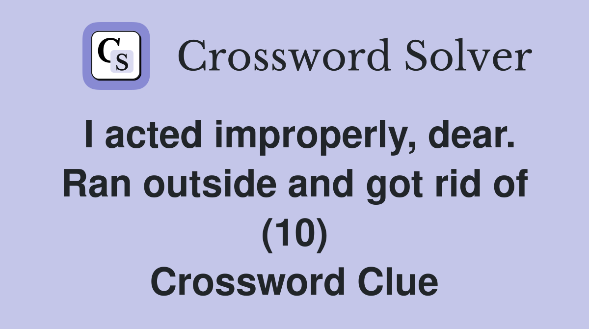 I acted improperly, dear. Ran outside and got rid of (10) Crossword Clue