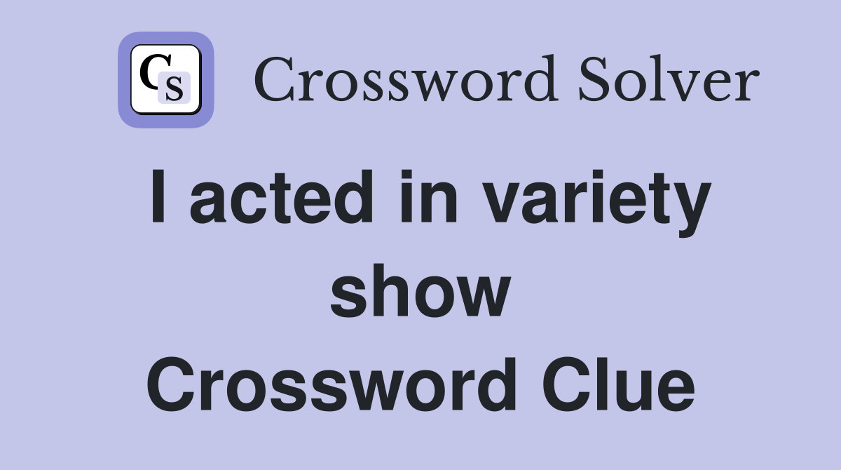 I acted in variety show Crossword Clue
