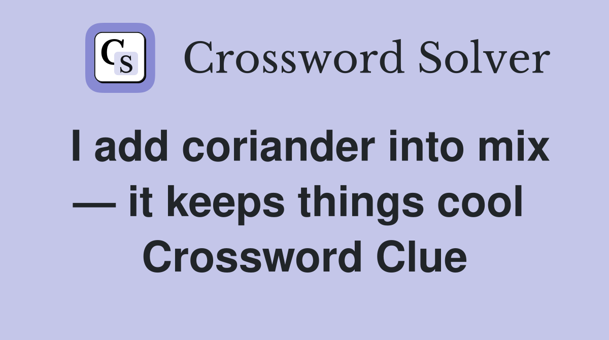 I add coriander into mix — it keeps things cool  Crossword Clue