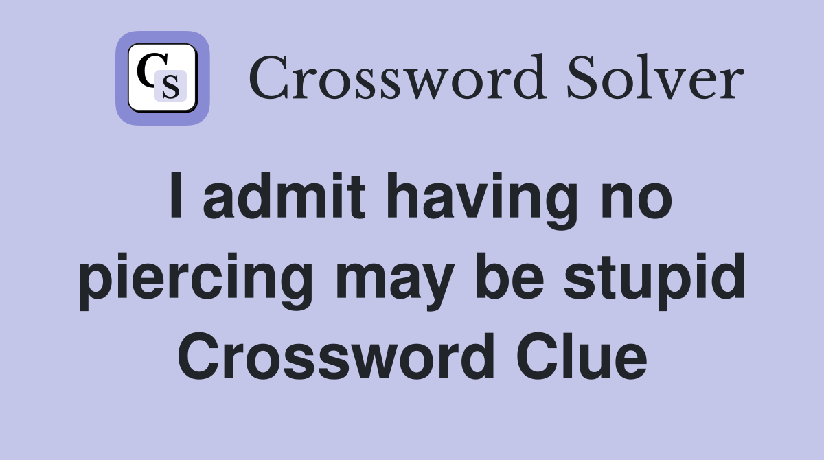 I admit having no piercing may be stupid Crossword Clue