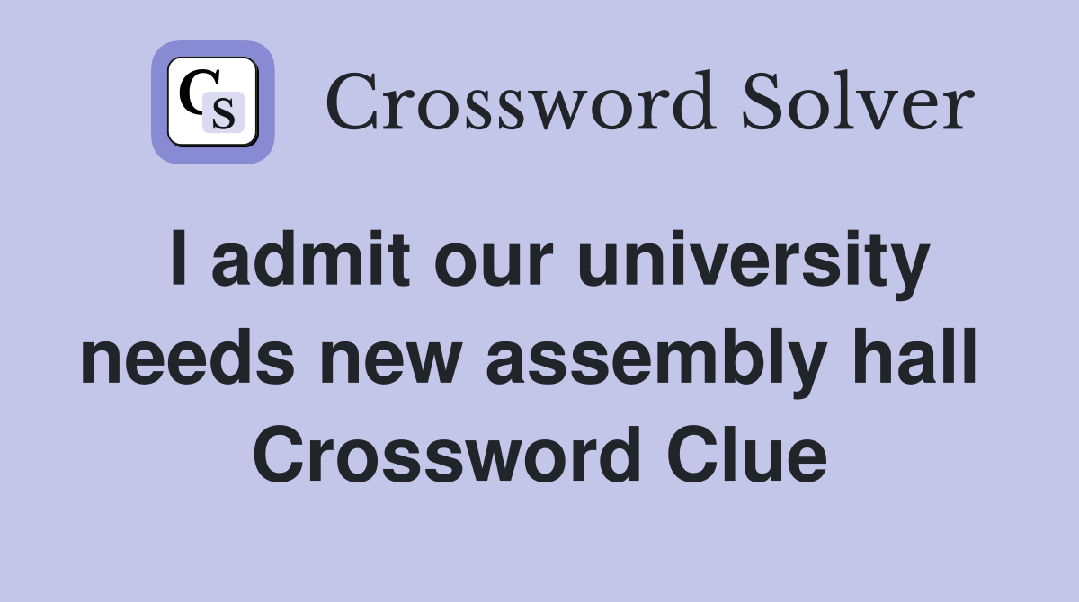 I admit our university needs new assembly hall  Crossword Clue