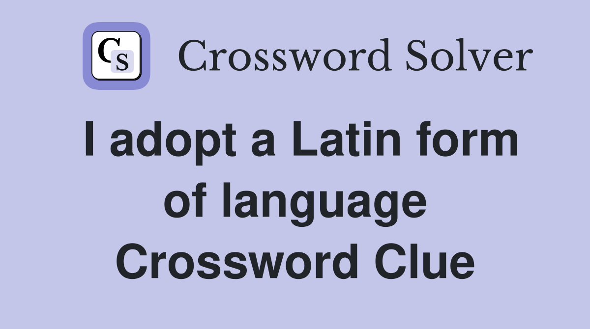 I adopt a Latin form of language Crossword Clue