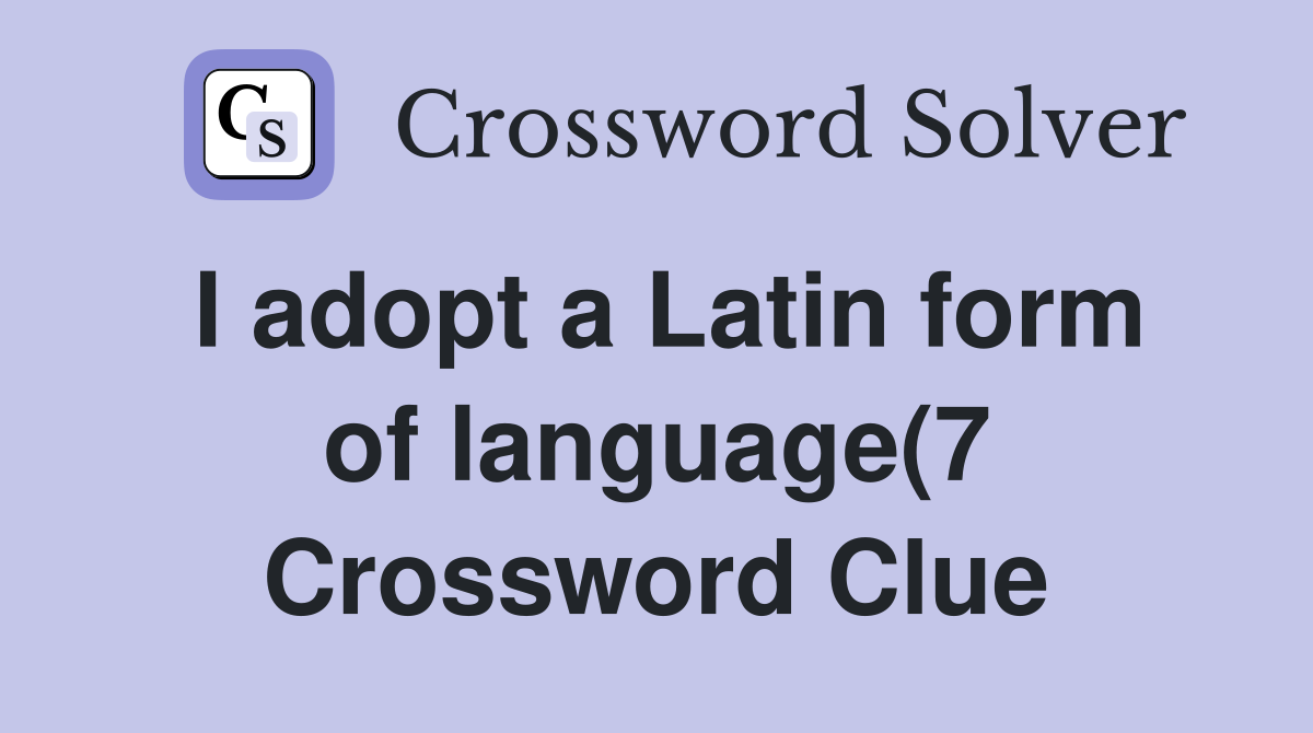 I adopt a Latin form of language(7) Crossword Clue Answers I adopt a Latin form of language(7) Crossword Clue Answers