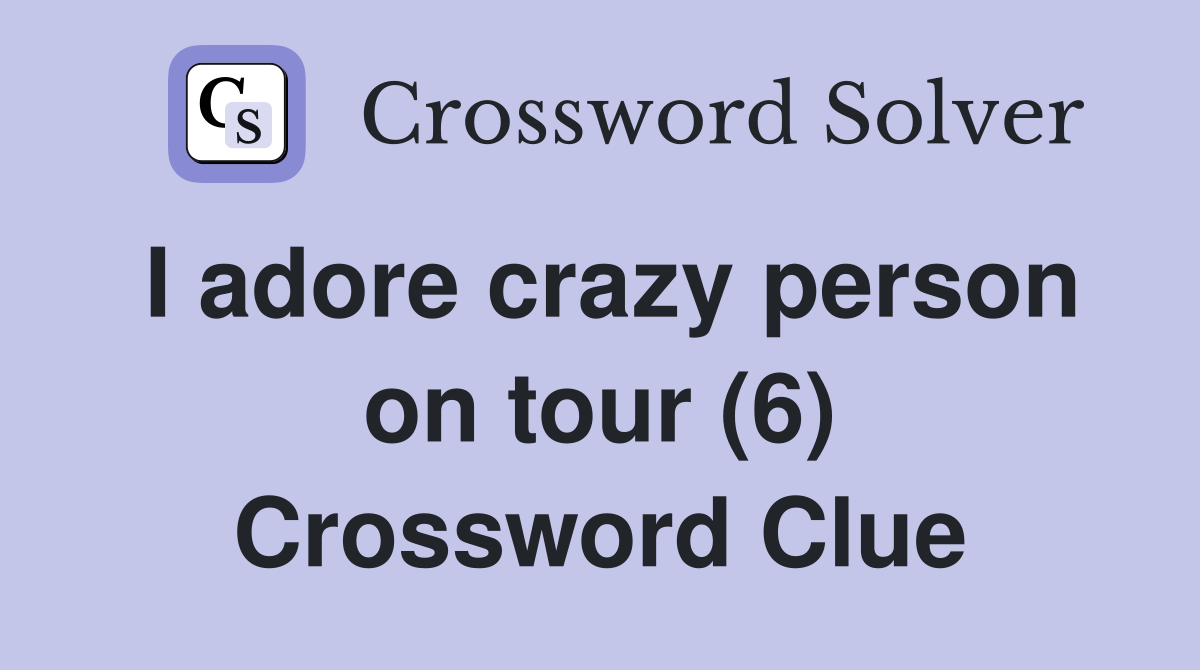 I adore crazy person on tour (6) Crossword Clue
