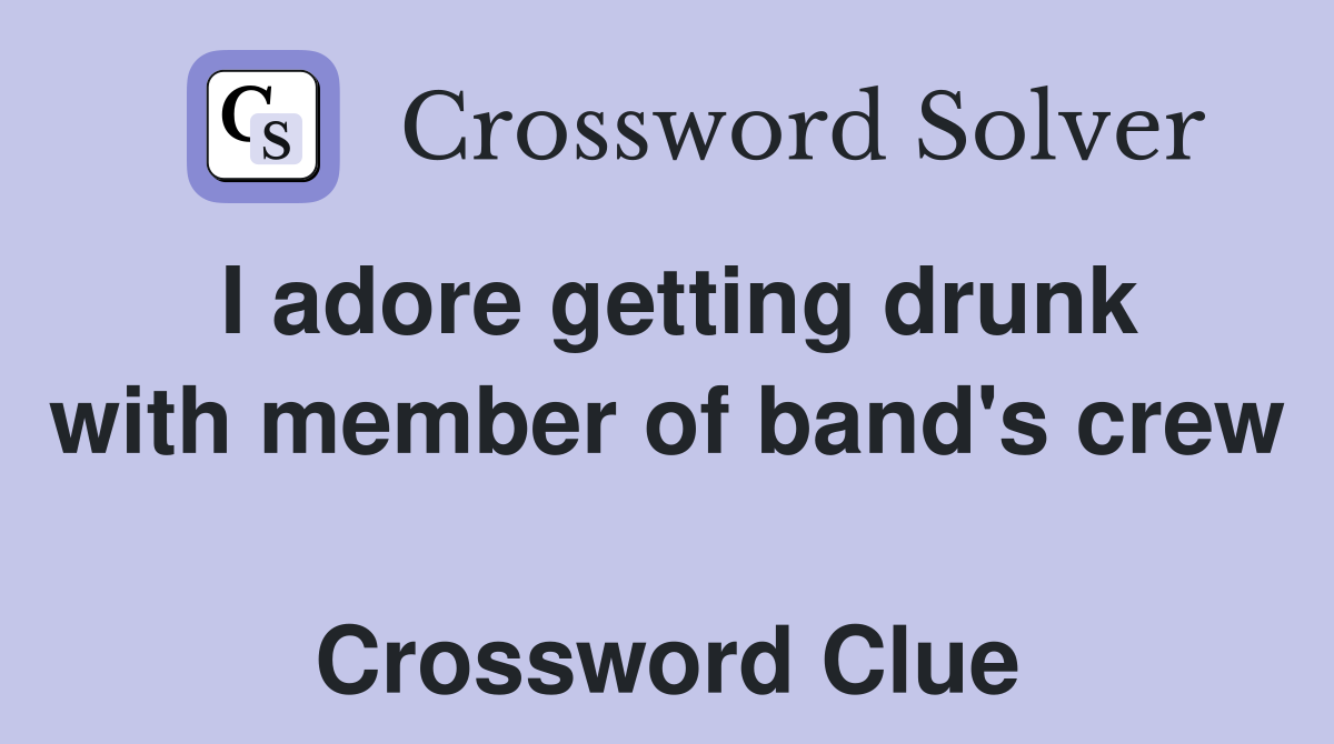 I adore getting drunk with member of band's crew  Crossword Clue