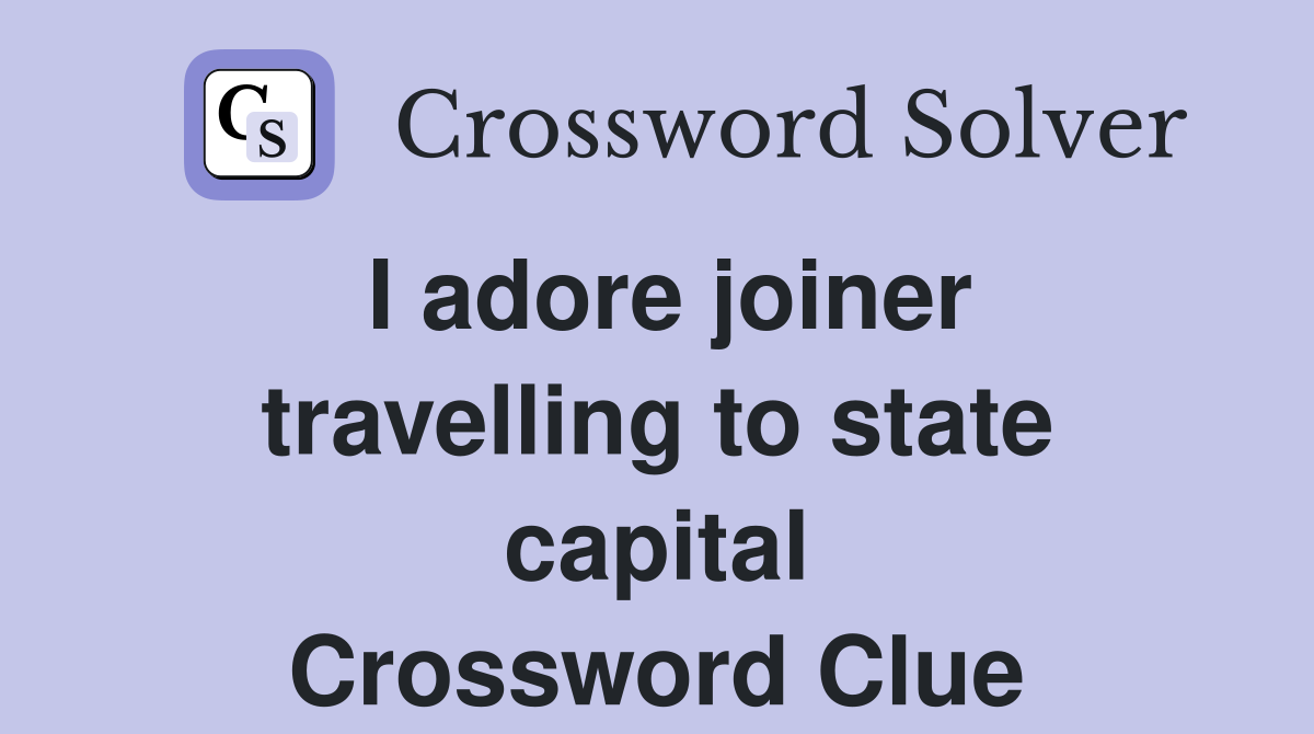 I adore joiner travelling to state capital Crossword Clue