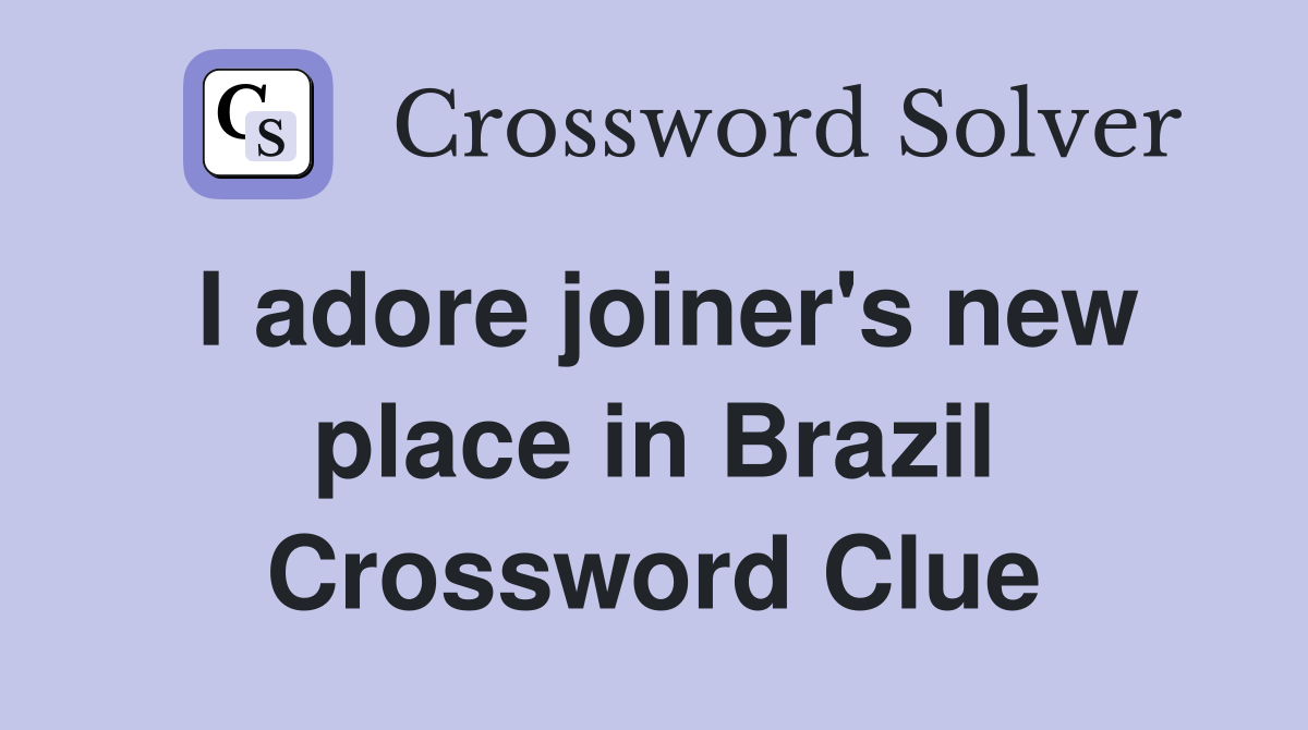 I adore joiner's new place in Brazil Crossword Clue