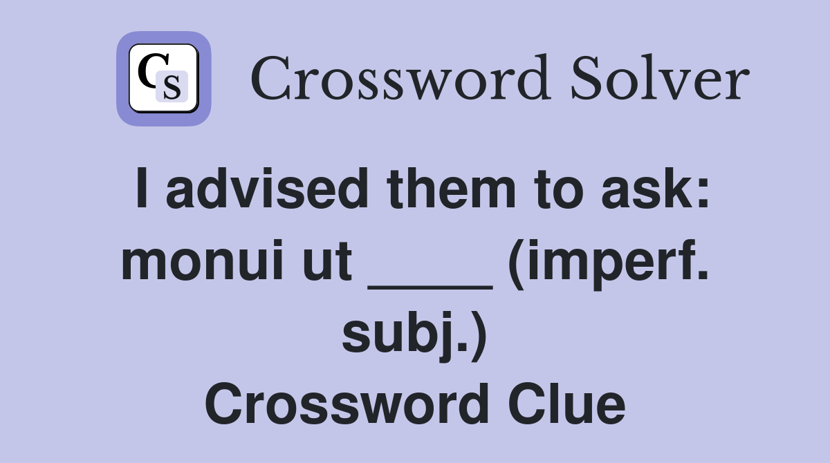 I advised them to ask: monui ut ____ (imperf. subj.) Crossword Clue