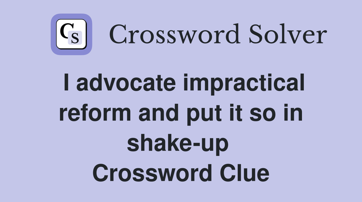 I advocate impractical reform and put it so in shake-up  Crossword Clue