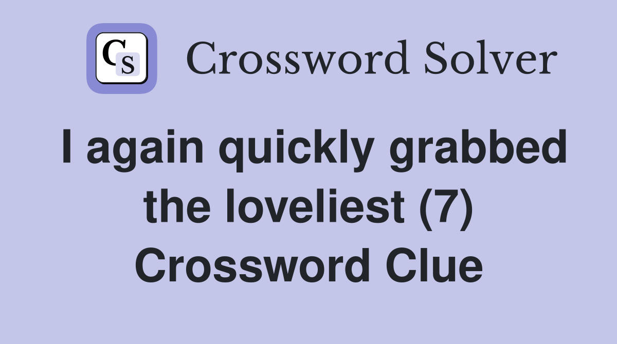 I again quickly grabbed the loveliest (7) Crossword Clue