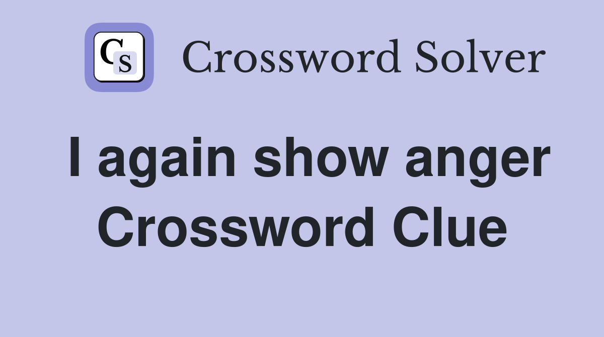 I again show anger Crossword Clue