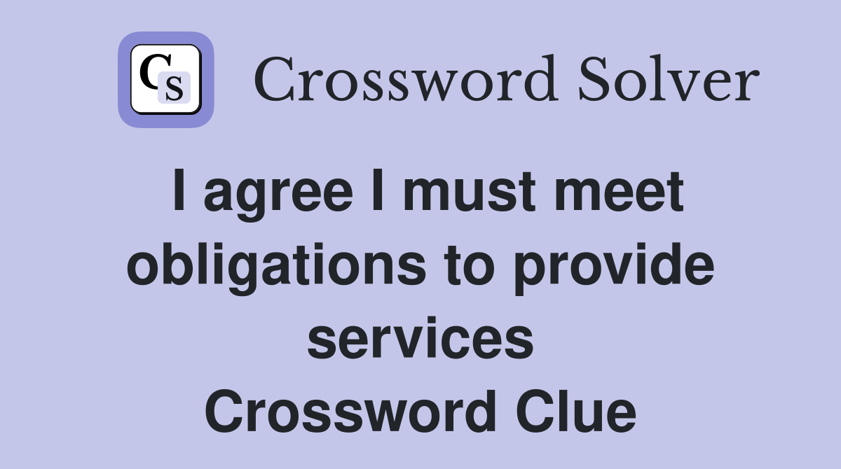 I agree I must meet obligations to provide services Crossword Clue
