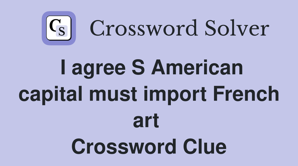 I agree S American capital must import French art  Crossword Clue