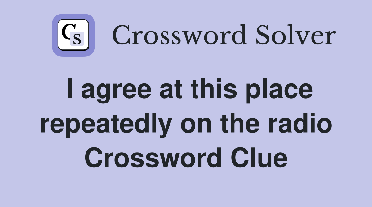 I agree at this place repeatedly on the radio Crossword Clue