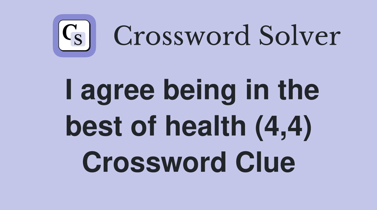 I agree being in the best of health (4,4) Crossword Clue