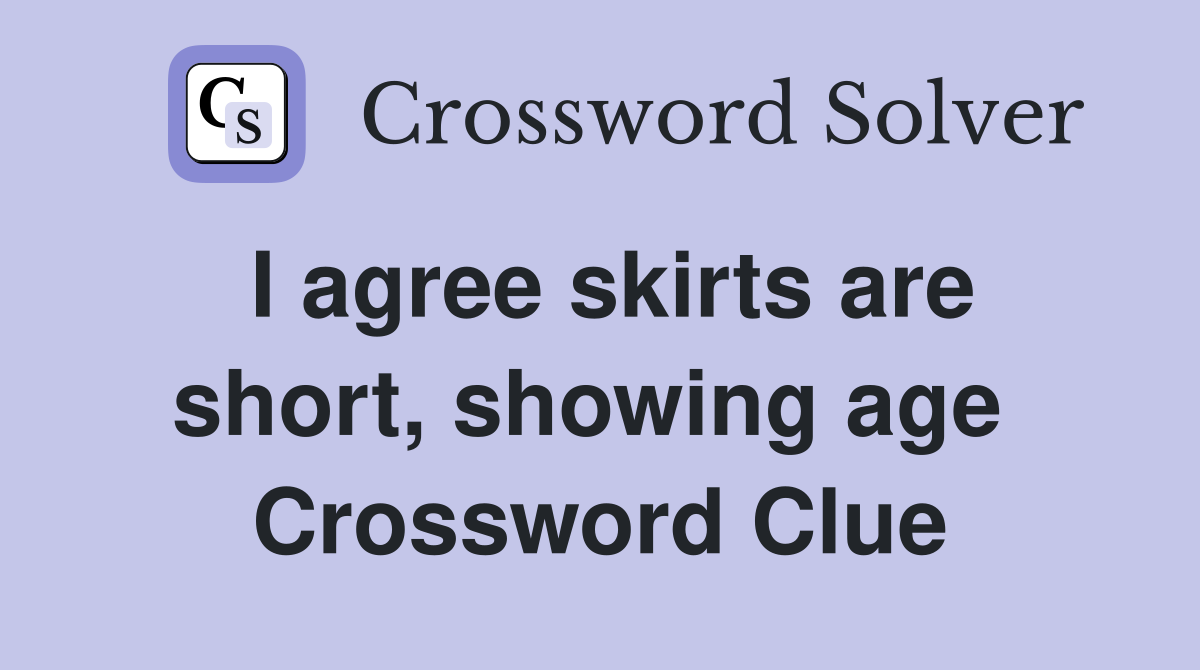 I agree skirts are short, showing age  Crossword Clue