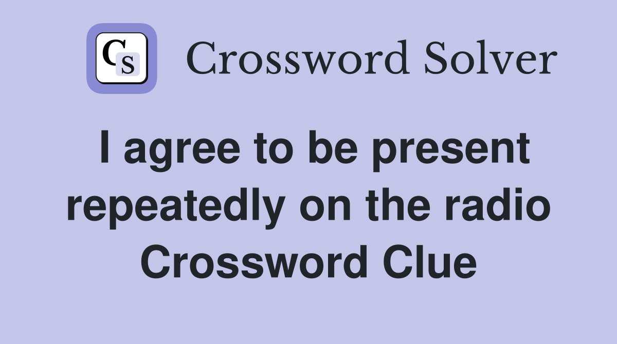 I agree to be present repeatedly on the radio Crossword Clue