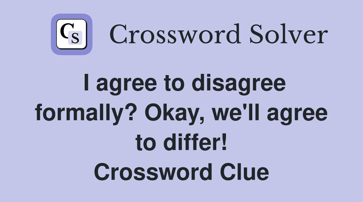 I agree to disagree formally? Okay, we'll agree to differ! Crossword Clue