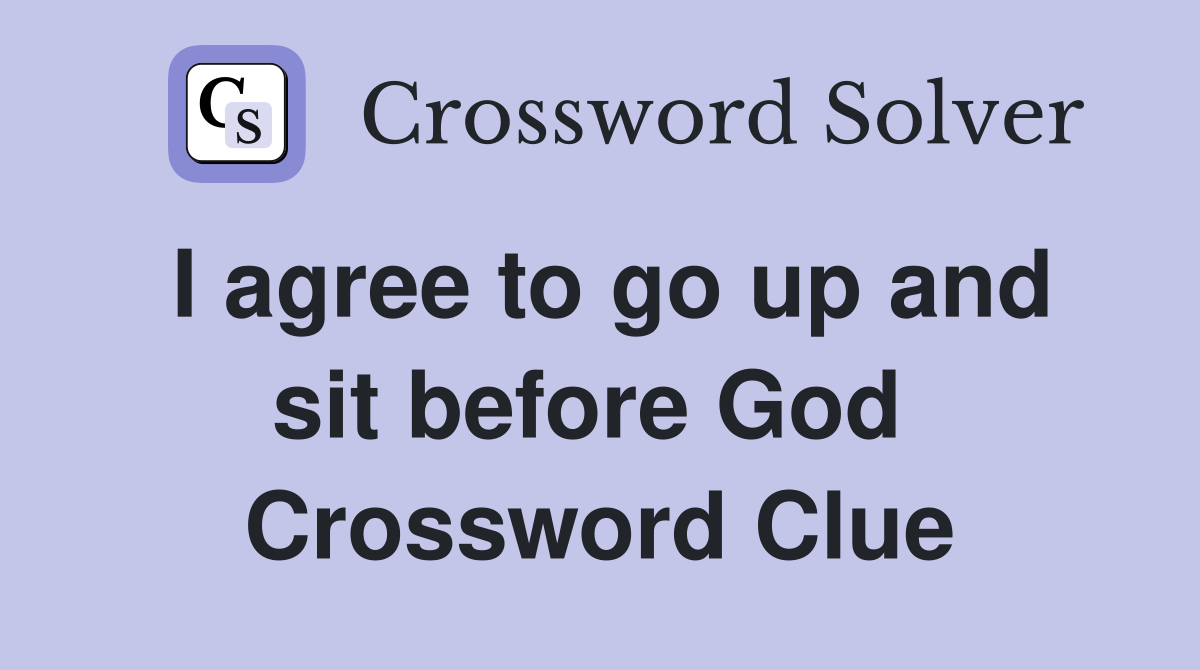 I agree to go up and sit before God  Crossword Clue
