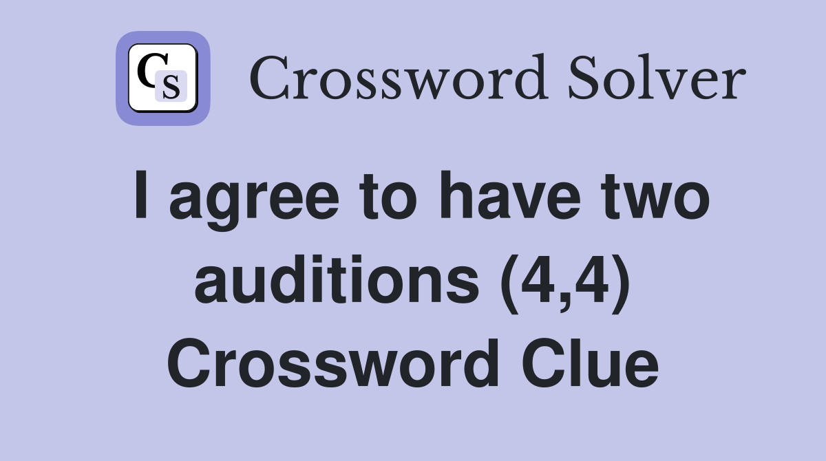 I agree to have two auditions (4,4) Crossword Clue