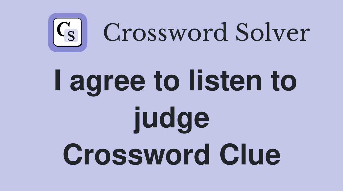 I agree to listen to judge Crossword Clue