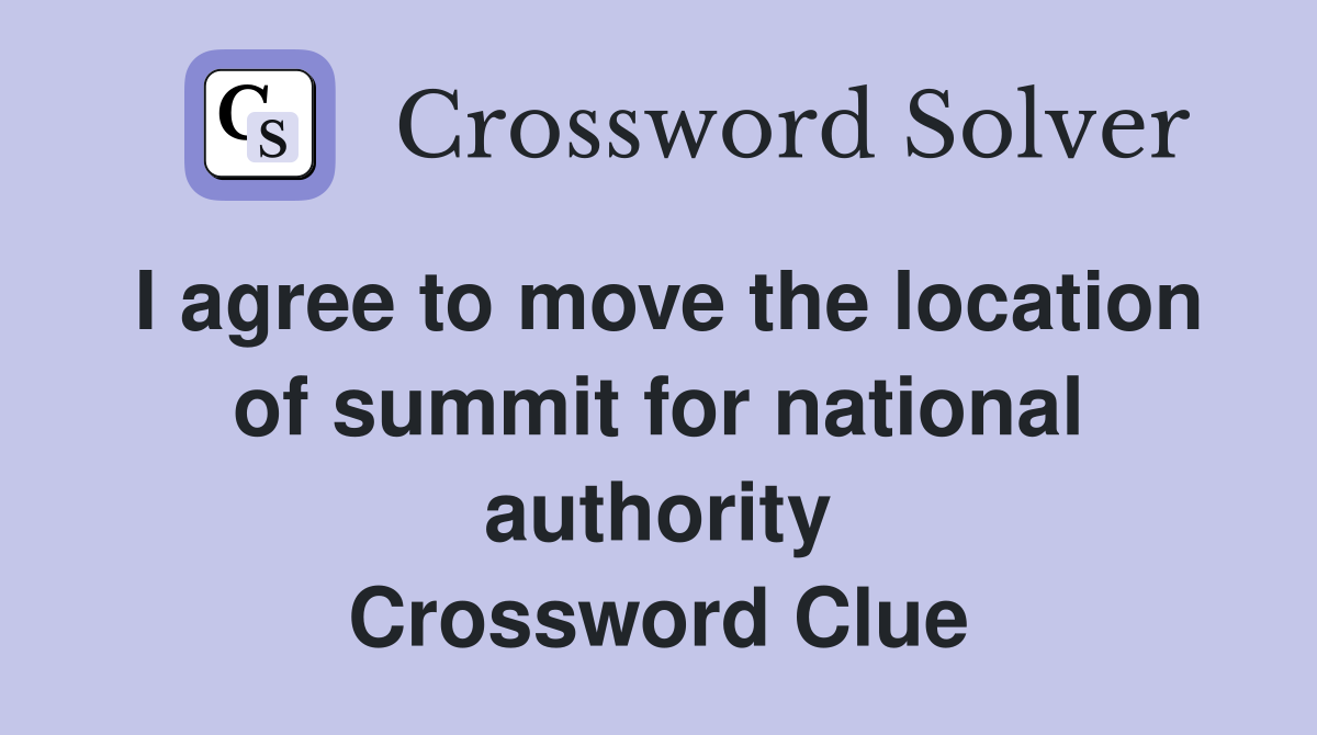 I agree to move the location of summit for national authority Crossword Clue