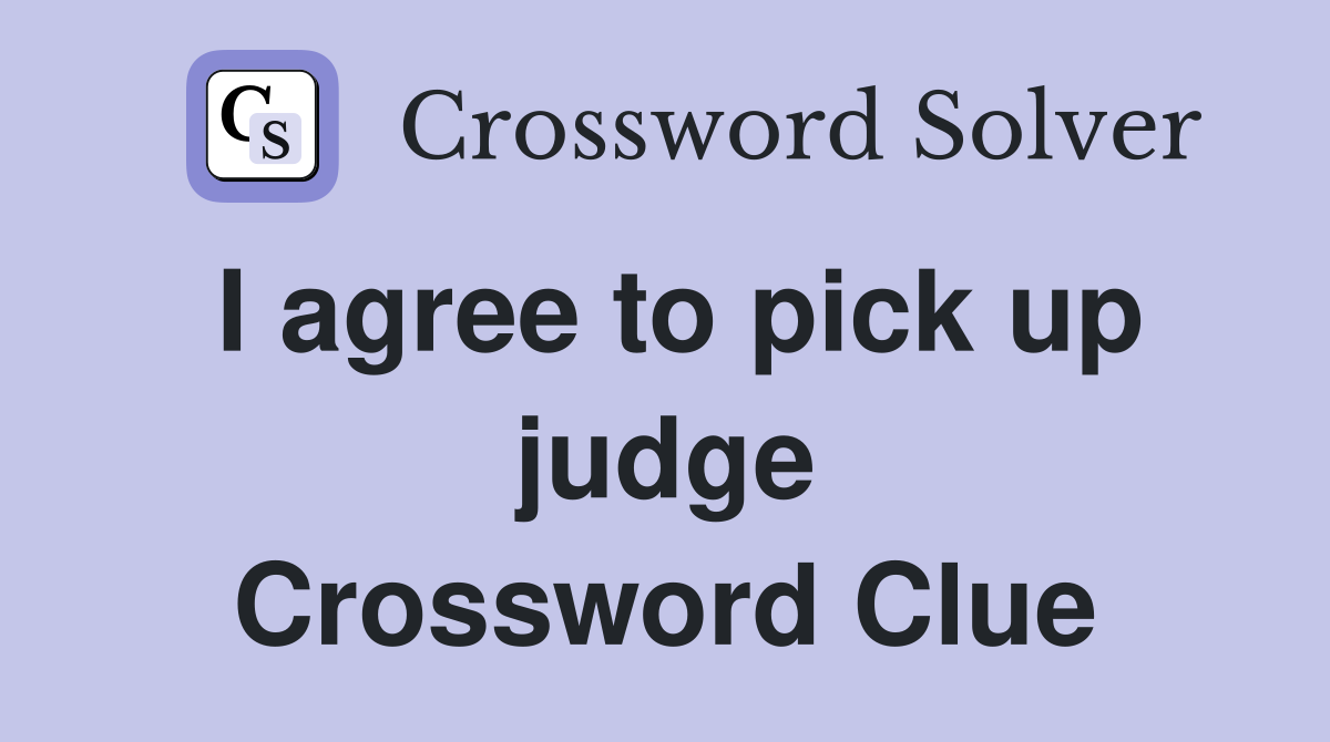 I agree to pick up judge Crossword Clue