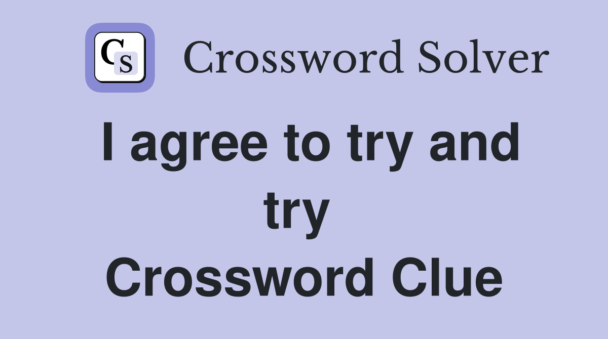 I agree to try and try  Crossword Clue