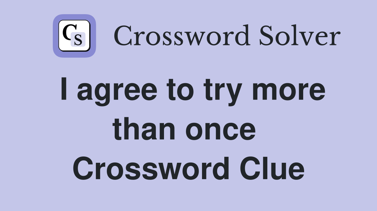 I agree to try more than once  Crossword Clue