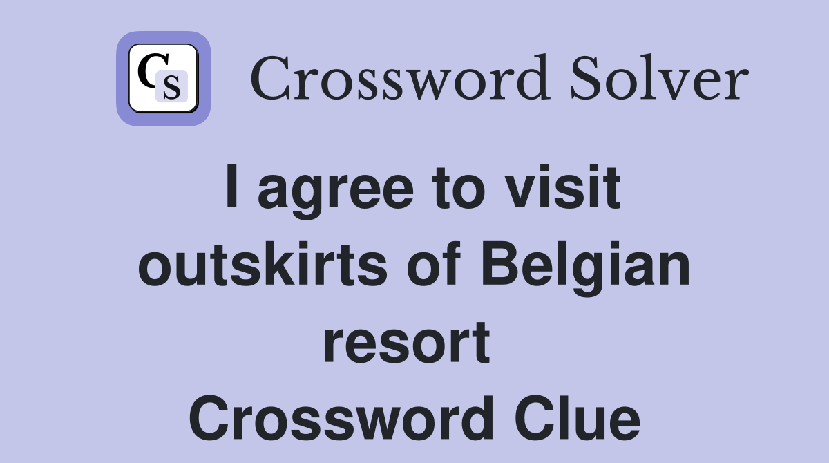 I agree to visit outskirts of Belgian resort  Crossword Clue
