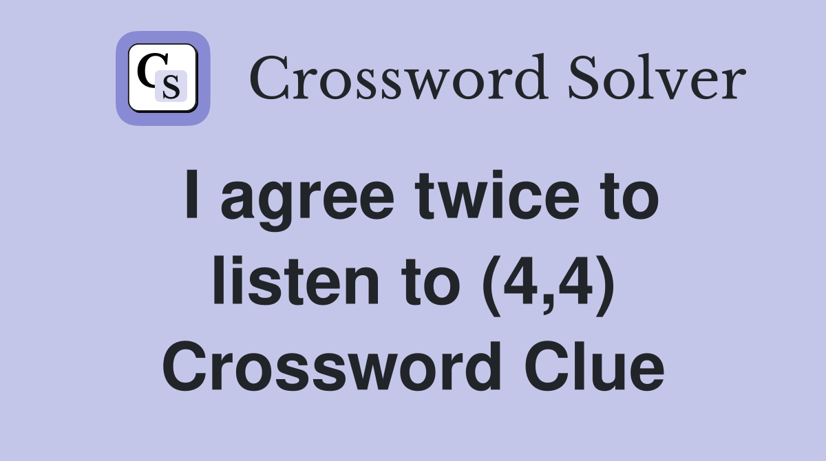 I agree twice to listen to (4,4) Crossword Clue