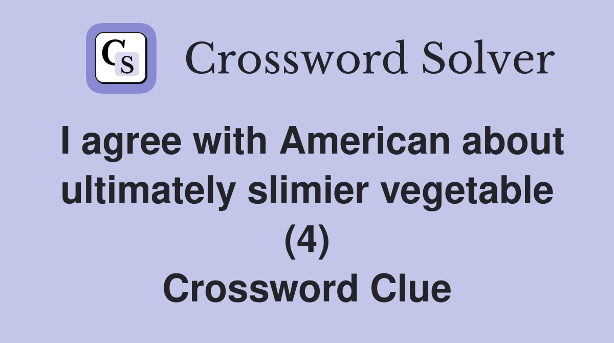 I agree with American about ultimately slimier vegetable (4) Crossword Clue