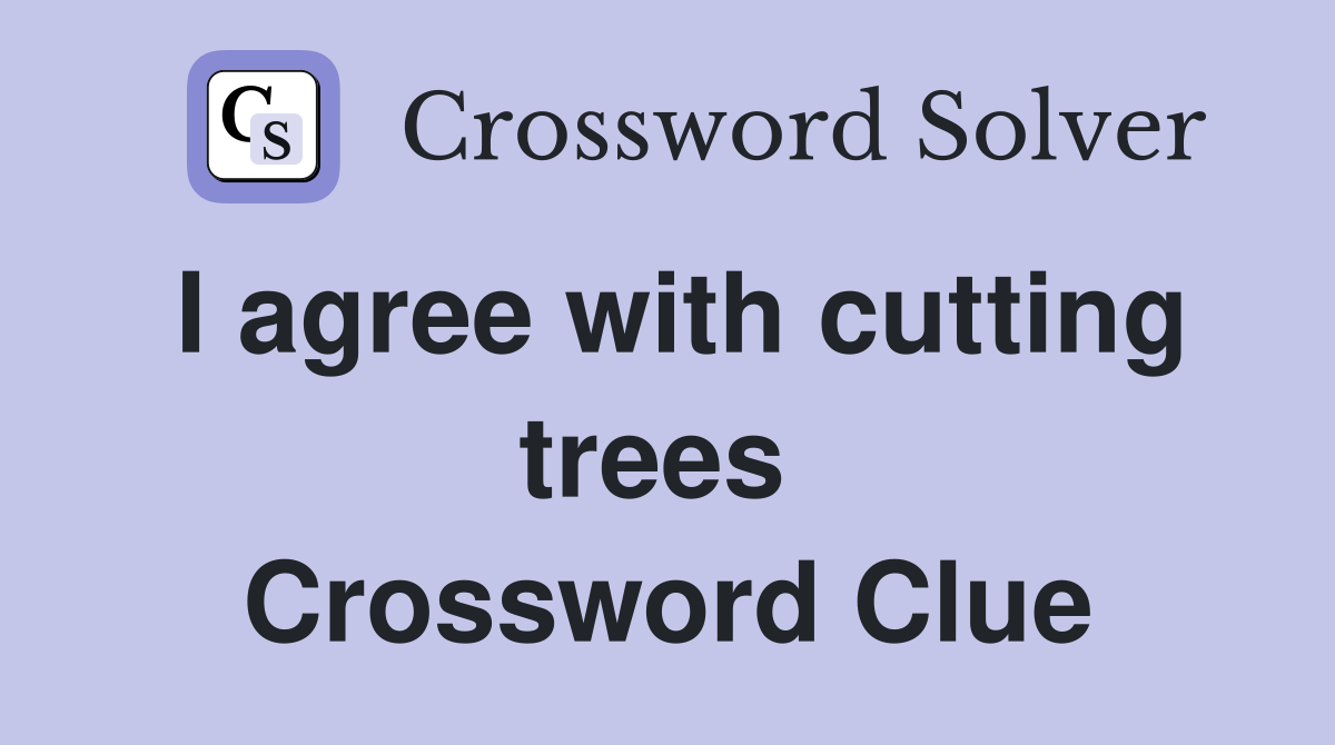I agree with cutting trees  Crossword Clue