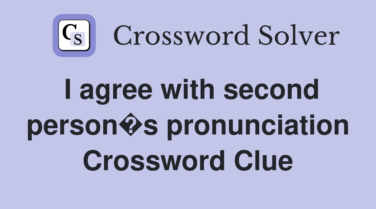 I agree with second person�s pronunciation Crossword Clue