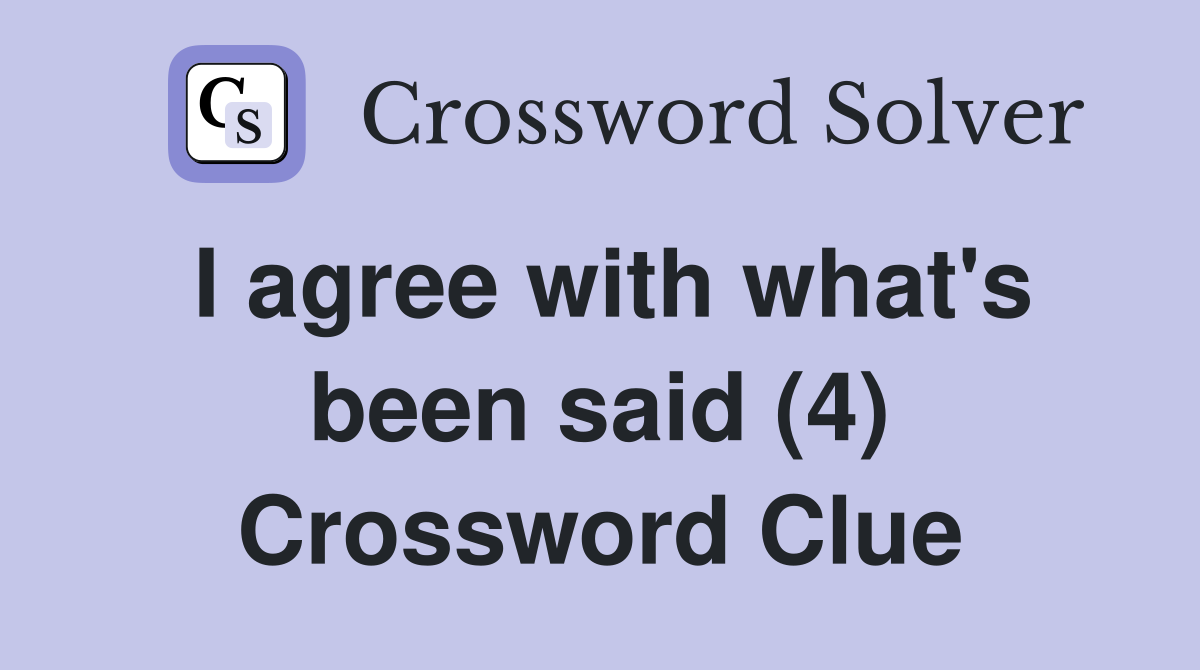 I agree with what's been said (4) Crossword Clue