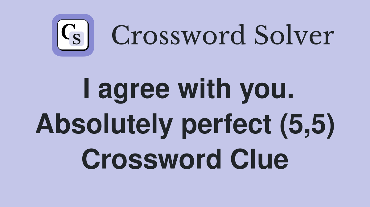 I agree with you. Absolutely perfect (5,5) Crossword Clue