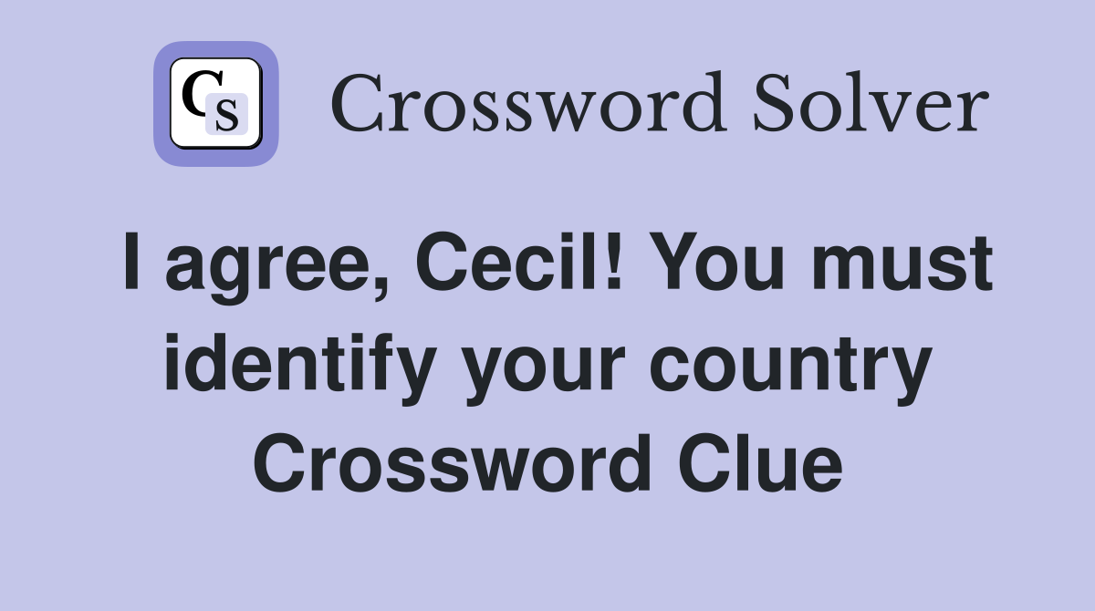 I agree, Cecil! You must identify your country Crossword Clue