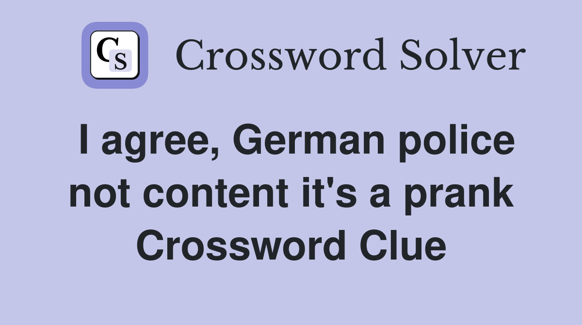 I agree, German police not content it's a prank Crossword Clue