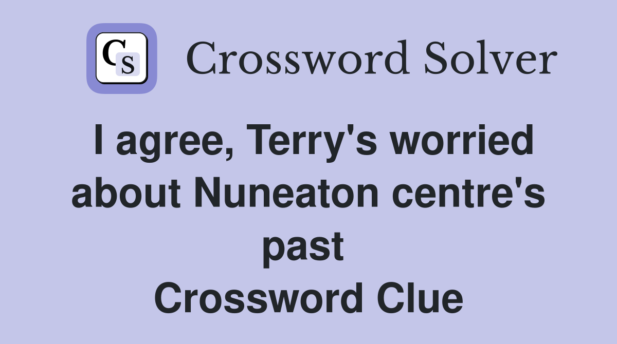 I agree, Terry's worried about Nuneaton centre's past  Crossword Clue