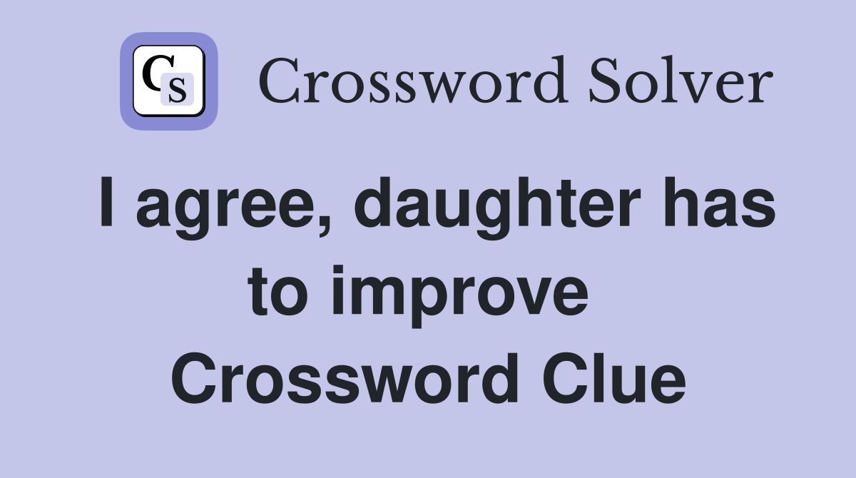 I agree, daughter has to improve  Crossword Clue