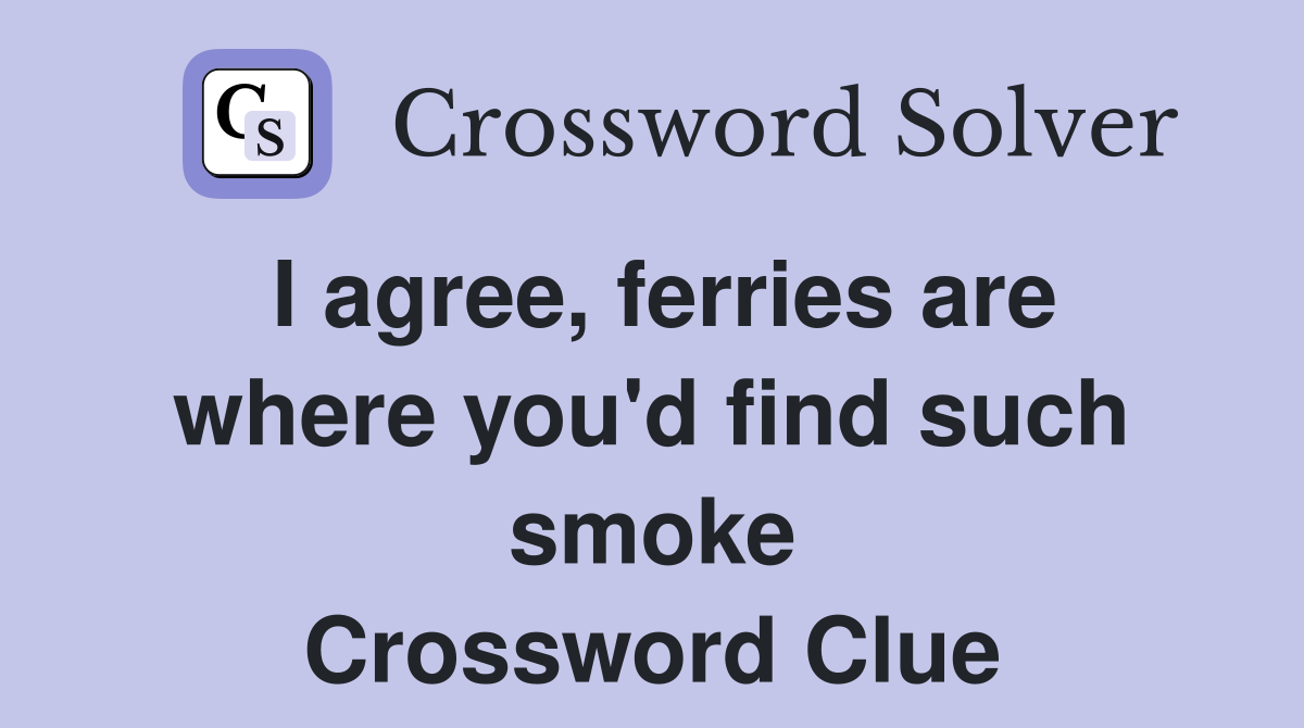 I agree, ferries are where you'd find such smoke Crossword Clue