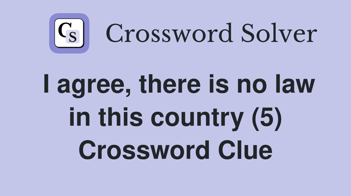 I agree, there is no law in this country (5) Crossword Clue