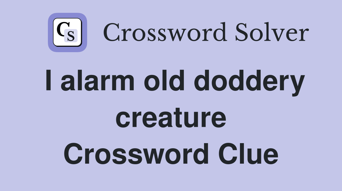 I alarm old doddery creature Crossword Clue