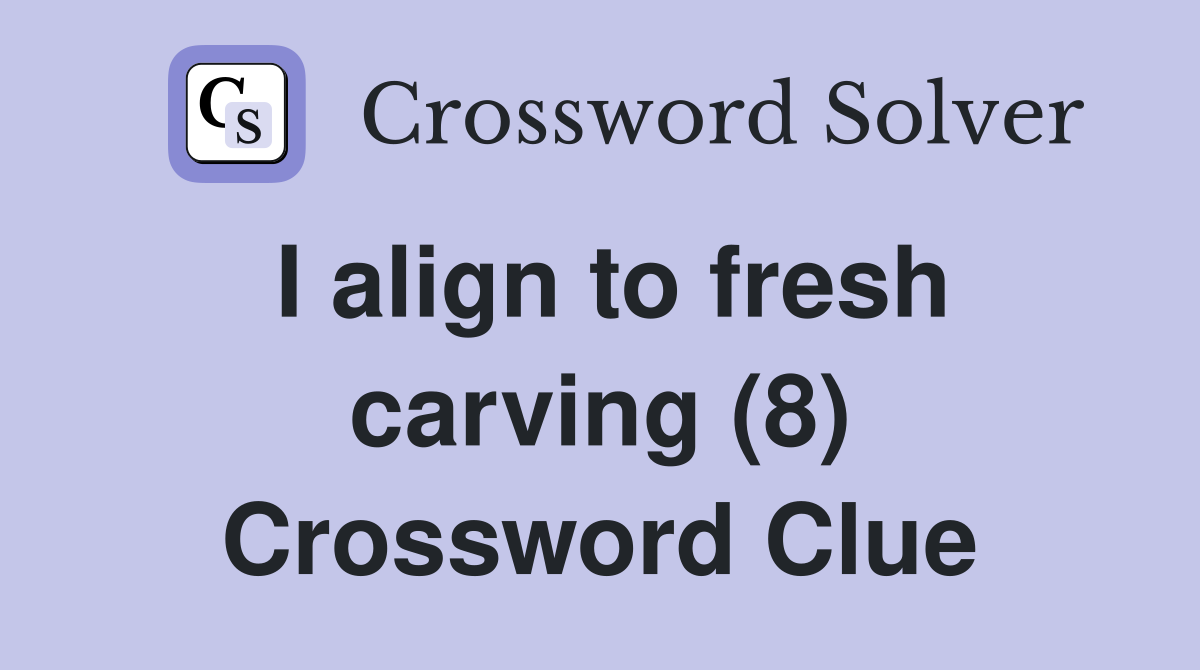 I align to fresh carving (8) Crossword Clue