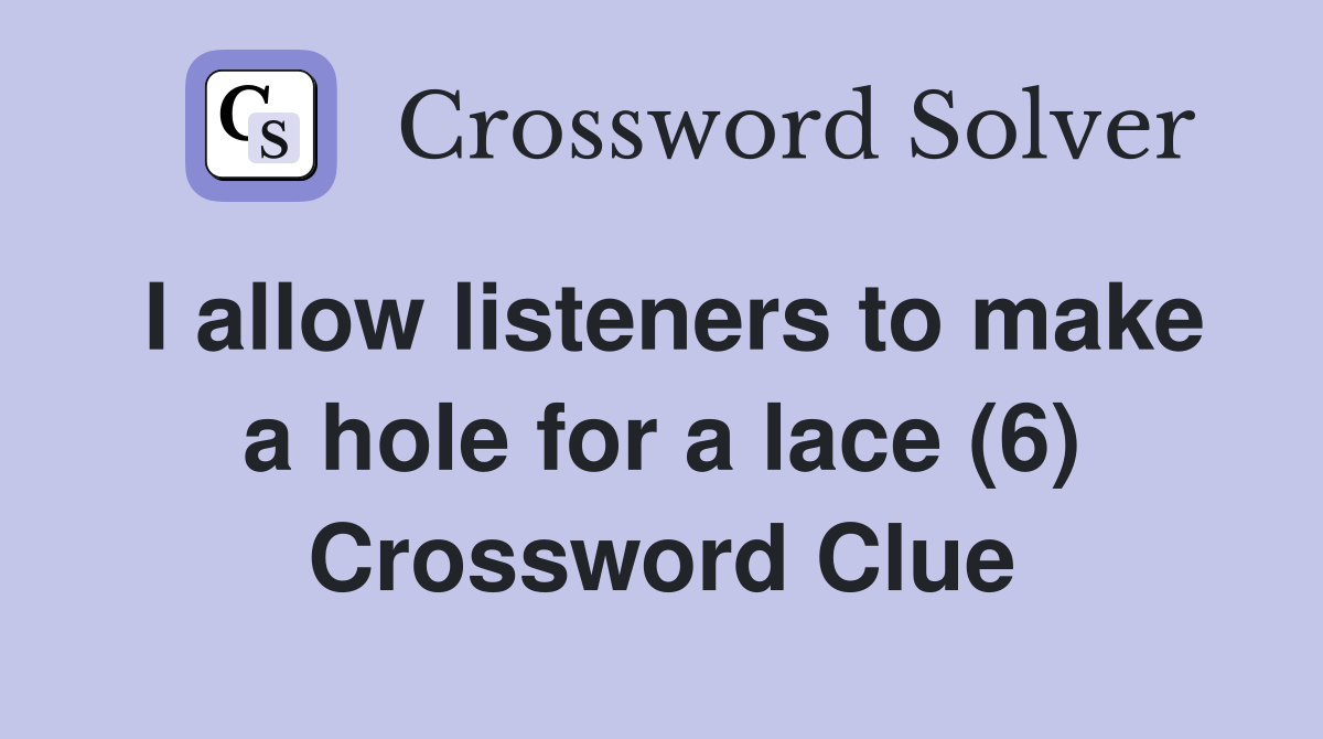 I allow listeners to make a hole for a lace (6) Crossword Clue